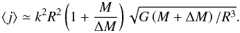 Mathematical equation: \begin{equation} \langle j\rangle\simeq k^{2}R^{2}\left(1+\frac{M}{\Delta M}\right)\sqrt{G\left(M+\Delta M\right)/R^{3}}.\label{eq:jamin} \end{equation}