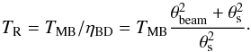 Mathematical equation: \begin{equation} T_{\rm R}=T_{\rm MB}/\eta_{\rm BD}=T_{\rm MB}\frac{\theta^2_{\rm beam}+\theta^2_{\rm s}}{\theta^2_{\rm s}}\cdot \label{E3} \end{equation}