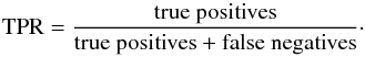 Mathematical equation: \begin{equation} \mathrm{TPR} = \frac{\mathrm{true\ positives}}{\mathrm{true\ positives + false\ negatives}}\cdot \end{equation}
