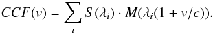 Mathematical equation: \begin{eqnarray} CCF(v)=\sum_{i} S(\lambda_{i}) \cdot M(\lambda_{i}(1+v/c)). \label{equation CCF} \end{eqnarray}