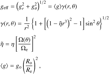Mathematical equation: \begin{eqnarray} && g_{\rm eff} = \left(g^2_{r}+g^2_{\theta}\right)^{1/2} = \langle{g}\rangle\gamma(r,\theta) \notag\\[1.5mm] && \gamma(r,\theta) = \frac{1}{r^2}\left\{1+\left[\left(1-\tilde{\eta}r^3\right)^2-1\right] \sin^2\theta\right\}^{1/2} \notag\\[1.5mm] && \tilde{\eta} = \eta\left[\frac{\Omega(\theta)}{\Omega_{\rm e}}\right]^2 \notag\\[1.5mm] && \langle{g}\rangle = g_{\rm o}\left(\frac{R_{\rm o}}{R_{\rm e}}\right)^2, \label{geff_2} \end{eqnarray}