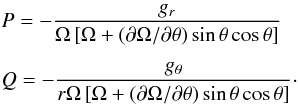 Mathematical equation: \begin{eqnarray} && P = -\frac{g_r}{\Omega\left[\Omega+ (\partial\Omega/\partial\theta) \sin\theta\cos\theta\right]} \notag\\[1.5mm] && Q = -\frac{g_{\theta}}{r\Omega\left[\Omega+ (\partial\Omega/\partial\theta) \sin\theta\cos\theta\right]}\cdot \label{rdfe} \end{eqnarray}
