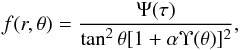 Mathematical equation: \begin{eqnarray} f(r,\theta) = \frac{\Psi(\tau)}{\tan^2\theta[1+\alpha\Upsilon(\theta)]^2}, \label{solf_t} \end{eqnarray}