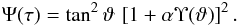 Mathematical equation: \begin{eqnarray} \Psi(\tau) = \tan^2\vartheta\,\left[1+\alpha\Upsilon(\vartheta)\right]^2. \label{psi_t} \end{eqnarray}
