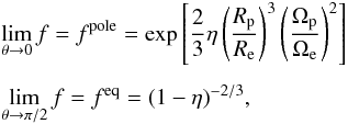 Mathematical equation: \begin{eqnarray} && \lim_{\theta\to0}f = f^{\rm pole} = \exp\left[\frac{2}{3}\eta\left(\frac{R_{\rm p}}{R_{\rm e}}\right)^3\left(\frac{\Omega_{\rm p}}{\Omega_{\rm e}}\right)^2\right] \notag\\[1.5mm] && \lim_{\theta\to\pi/2}f = f^{\rm eq} = (1-\eta)^{-2/3}, \label{limts} \end{eqnarray}