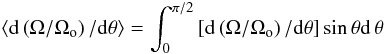 Mathematical equation: \begin{eqnarray} \left \langle {\rm d}\left(\Omega/\Omega_{\rm o}\right)/{\rm d}\theta\right\rangle = \int_0^{\pi/2} \left[{\rm d}\left(\Omega/\Omega_{\rm o}\right)/{\rm d}\theta\right]\sin\theta {\rm d}\,\theta \label{weig_om} \end{eqnarray}