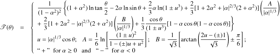 Mathematical equation: \appendix \setcounter{section}{1} \begin{eqnarray} \begin{array}{rcl} \displaystyle \mathscr{T}(\theta) & = & \left\{ \begin{array}{ll} \displaystyle \frac{1}{(1-\alpha^2)^2}\left\{(1+\alpha^2)\ln\tan\frac{\theta}{2}-2\alpha\ln\sin\theta+\frac{2}{3}\alpha\ln(1\pm u^3)+ \frac{2}{3}[1+2\alpha^2+|\alpha|^{2/3}(2+\alpha^2)]\left(\frac{A}{|\alpha|^{1/3}}\right)\right. & \\ \displaystyle +\left.\frac{2}{3}[1+2\alpha^2-|\alpha|^{2/3}(2+\alpha^2)]\left(\frac{B}{|\alpha|^{1/3}}\right)+\frac{1}{3}\frac{\cos\theta}{(1\pm u^3)}[1-\alpha\cos\theta(1-\alpha\cos\theta)]\right\} & \\ \displaystyle u = |\alpha|^{1/3}\cos\theta; \ \ \ A = \frac{1}{6}\ln\left[\frac{(1\pm u)^2}{1-(\pm)u+u^2}\right]; \ \ \ B = \frac{1}{\sqrt{3}}\left[\arctan\left(\frac{2u-(\pm)1}{\sqrt{3}}\right)\pm\frac{\pi}{6}\right]; & \\ ``+"\ \ {\rm for}\ \alpha \geq 0 \ \ \ {\rm and} \ \ \ ``-" \ \ {\rm for}\ \alpha < 0 \\ \end{array} \right. \end{array} \label{tau_k3} \end{eqnarray}
