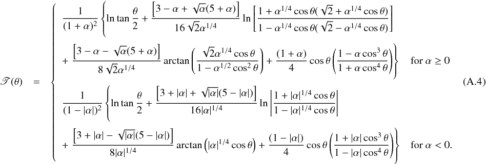 Mathematical equation: \appendix \setcounter{section}{1} \begin{eqnarray} \begin{array}{rcl} \displaystyle \mathscr{T}(\theta) & = & \left\{ \begin{array}{ll} \displaystyle\frac{1}{(1+\alpha)^2}\left\{\ln\tan\frac{\theta}{2}+\frac{\left[3-\alpha+\sqrt{\alpha}(5+\alpha)\right]}{16\sqrt{2}\alpha^{1/4}}\ln\left[\frac{1+\alpha^{1/4}\cos\theta(\sqrt{2}+\alpha^{1/4}\cos\theta)}{1-\alpha^{1/4}\cos\theta(\sqrt{2}-\alpha^{1/4}\cos\theta)}\right] \right. & \\[6mm] \displaystyle +\left.\frac{\left[3-\alpha-\sqrt{\alpha}(5+\alpha)\right]}{8\sqrt{2}\alpha^{1/4}}\arctan\left(\frac{\sqrt{2}\alpha^{1/4}\cos\theta}{1-\alpha^{1/2}\cos^2\theta}\right)+\frac{(1+\alpha)}{4}\cos\theta\left(\frac{1-\alpha\cos^3\theta}{1+\alpha\cos^4\theta}\right)\right\} & {\rm for}\ \alpha \geq 0 \\[6mm] \end{array} \right. \end{array} \label{tau_k4} \end{eqnarray}