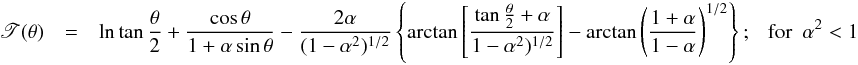 Mathematical equation: \appendix \setcounter{section}{1} \begin{eqnarray} \begin{array}{rcl} \displaystyle \mathscr{T}(\theta) & = & \displaystyle \ln\tan\frac{\theta}{2}+ \frac{\cos\theta}{1+\alpha\sin\theta}-\frac{2\alpha}{(1-\alpha^2)^{1/2}}\left\{\arctan\left[\frac{\tan\frac{\theta}{2}+\alpha}{1-\alpha^2)^{1/2}}\right]-\arctan\left(\frac{1+\alpha}{1-\alpha}\right)^{1/2}\right\}; \ \ \ {\rm for} \ \ \alpha^2<1 \end{array} \label{tau_ks1} \end{eqnarray}