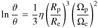 Mathematical equation: \appendix \setcounter{section}{2} \begin{eqnarray} \begin{array}{l} \displaystyle \ln\frac{\vartheta}{\theta} = \frac{1}{3}\eta\left(\frac{R_{\rm p}}{R_{\rm e}}\right)^3 \left(\frac{\Omega_{\rm p}}{\Omega_{\rm c}}\right)^2 \\ \end{array} \label{lim2} \end{eqnarray}
