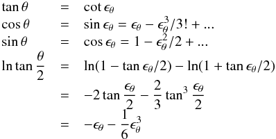 Mathematical equation: \appendix \setcounter{section}{2} \begin{eqnarray} \begin{array}{lcl} \displaystyle \tan\theta & = & \displaystyle \cot\epsilon_{\theta} \\ \displaystyle \cos\theta & = & \displaystyle \sin\epsilon_{\theta} = \epsilon_{\theta}-\epsilon^3_{\theta}/3!+...\\ \displaystyle \sin\theta & = & \displaystyle \cos\epsilon_{\theta} = 1-\epsilon^2_{\theta}/2+...\\ \displaystyle \ln\tan\frac{\theta}{2} & = & \displaystyle \ln(1-\tan\epsilon_{\theta}/2)-\ln(1+\tan\epsilon_{\theta}/2) \\ \displaystyle & = & \displaystyle -2\tan\frac{\epsilon_{\theta}}{2}-\frac{2}{3}\tan^3\frac{\epsilon_{\theta}}{2} \\ \displaystyle & = & \displaystyle -\epsilon_{\theta}-\frac{1}{6}\epsilon^3_{\theta} \end{array} \label{f_th2} \end{eqnarray}