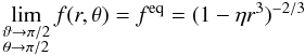 Mathematical equation: \appendix \setcounter{section}{2} \begin{eqnarray} \begin{array}{lcl} \displaystyle \lim\limits_{\substack{\vartheta\to\pi/2 \\ \theta\to\pi/2}}f(r,\theta) = f^{\rm eq} = (1-\eta{r^3})^{-2/3} \end{array} \label{lim5} \end{eqnarray}