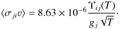 Mathematical equation: \begin{equation} \langle \sigma_{ji}\varv \rangle= 8.63 \times 10^{-6} \frac{\Upsilon_{ij}(T)}{g_j \sqrt{T}}\cdot \end{equation}