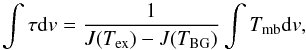 Mathematical equation: \begin{equation} \int{\tau {\rm d}v}=\frac{1}{J(T_{\rm ex})-J(T_{\rm BG})}\int{T_{\rm mb} {\rm d}v} , \end{equation}