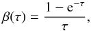 Mathematical equation: \begin{eqnarray} \beta(\tau) = \frac{1- {\rm e}^{-\tau}}{\tau}, \end{eqnarray}