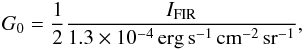 Mathematical equation: \begin{eqnarray} G_0=\frac{1}{2}\frac{I_{\mathrm{FIR}}}{1.3\times 10^{-4}\, \mathrm{erg\,s^{-1}\,cm^{-2}\,sr^{-1}}} \label{eq.G0}, \end{eqnarray}