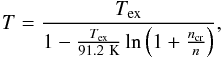Mathematical equation: \begin{eqnarray} T=\frac{T_{\mathrm{ex}}}{1-\frac{T_{\mathrm{ex}}}{91.2\mathrm{~K}}\ln \left(1+\frac{n_{\mathrm{cr}}}{n}\right)}, \end{eqnarray}