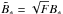 Mathematical equation: \hbox{$ \tilde{B}_{\ast} = \sqrt{F} B_{\ast} $}