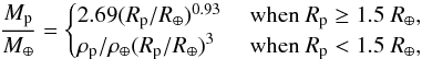 Mathematical equation: \begin{equation} \frac{M_{\rm p}}{M_{\oplus}} =\begin{cases} {2.69 (R_{\rm p}/R_{\oplus})^{0.93}} & \mbox{ when } R_{\rm p} \geq 1.5 \ R_{\oplus} , \\ { \rho_{\rm p}/ \rho_{\oplus} (R_{\rm p}/R_{\oplus})^{3} } & \mbox{ when } R_{\rm p} < 1.5 \ R_{\oplus}, \\ \end{cases} \label{eq:mass-radius} \end{equation}