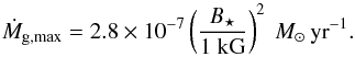 Mathematical equation: \begin{equation} {\dot M}_{\rm g, max} = 2.8 \times 10^{-7} \left(\frac{B_{\star}}{1\kG} \right)^2 \Msyr. \end{equation}