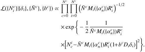 Mathematical equation: \begin{eqnarray} \mathcal{L}(\{N^c_i\} | \{\delta_i\}, \{\bar{N}^c\},\{b^c\})\! \!\!\!&\propto&\!\! \!\! \prod_{c=0}^{N^c} \prod_{i=0}^{N^v} \left( \bar{N}^c M_i(\{\alpha^c_n\}) R^c_i \right)^{-1/2} \notag \\ \!\! \!\! &\!\!&\!\!\!\!\times \exp\Bigg\{-\frac{1}{2} \frac{1}{\bar{N}^c M_i(\{\alpha^c_n\}) R^c_i} \notag \\ \!\!\!\! &\!\!&\!\!\!\!\times\! \left[N^i_c\! -\! \bar{N}^c M_i(\{\alpha^c_n\}) R^c_i (1\! \!+\! b^c D_i \delta_i) \right]^2\! \Bigg\}. \label{eq:foreground_LH} \end{eqnarray}