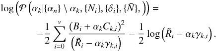 Mathematical equation: \appendix \setcounter{section}{1} \begin{eqnarray} &&\log\left( \mathcal{P}\left(\alpha_k| \{\alpha_n\}\setminus \alpha_k, \{N_i\}, \{\delta_i\}, \{\bar{N}\},\right) \right) =\nonumber\\ &&~~~~~~~~~~~~~~-\frac{1}{2}\sum_{i=0}^{v} \frac{\left(B_i+ \alpha_k C_{k,i}\right)^2}{\left(\tilde{R}_i - \alpha_k \gamma_{k,i}\right)\,} -\frac{1}{2}\log\left(\tilde{R}_i - \alpha_k \gamma_{k,i}\right) . \label{eq:conditional_alpha_post} \end{eqnarray}