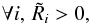 Mathematical equation: \appendix \setcounter{section}{1} \begin{equation} \forall i, \,\tilde{R}_i > 0, \end{equation}