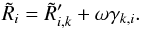 Mathematical equation: \appendix \setcounter{section}{1} \begin{equation} \tilde{R}_i = \tilde{R}'_{i,k} + \omega \gamma_{k,i} . \end{equation}
