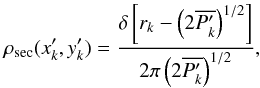 Mathematical equation: \begin{equation} \label{eq:LL_pdf} \rho_{\mathrm{sec}}(x'_k, y'_k) = \frac{\delta \left[ r_k - \left(2 \overline{P'_k} \right)^{1/2} \right]}{2 \pi \left(2 \overline{P'_k} \right)^{1/2}} , \end{equation}