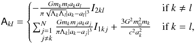 Mathematical equation: \appendix \setcounter{section}{2} \begin{equation} \label{eq:A} \tens{A}_{kl} = \left\{\begin{array}{@{}l@{\quad}l} - \frac{G m_k m_l a_k a_l}{\pi \sqrt{\Lambda_k \Lambda_l} |a_k - a_l|^3} I_{2kl} & \mbox{if }k \neq l \\[\jot] \sum_{\substack{j=1 \\ j \neq k}}^{N} \frac{G m_k m_j a_k a_j}{\pi \Lambda_k |a_k - a_j|^3} I_{1kj} + \frac{3 G^2 m_0^2 m_k}{c^2 a_k^2} & \mbox{if } k = l, \end{array}\right. \end{equation}