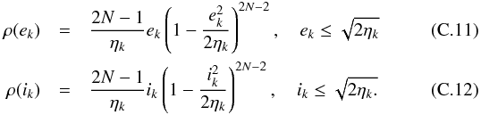 Mathematical equation: \appendix \setcounter{section}{3} \begin{eqnarray} \label{eq:rho_ecc_final} \rho(e_k) &=& \frac{2N-1}{\eta_k} e_k \left( 1 - \frac{e_k^2}{2\eta_k} \right)^{2N-2}, \quad e_k \leq \sqrt{2\eta_k} \\ \label{eq:rho_inc_final} \rho(i_k) &=& \frac{2N-1}{\eta_k} i_k \left( 1 - \frac{i_k^2}{2\eta_k} \right)^{2N-2}, \quad i_k \leq \sqrt{2\eta_k.} \end{eqnarray}