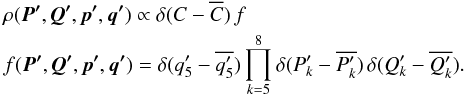 Mathematical equation: \begin{eqnarray} \label{eq:ergodic_ansatz} &&\rho(\vec{P'}, \vec{Q'}, \vec{p'}, \vec{q'}) \propto \delta(C - \overline{C}) \, f \nonumber\\ &&f(\vec{P'}, \vec{Q'}, \vec{p'}, \vec{q'}) = \delta(q'_5 - \overline{q'_{5}}) \prod_{k=5}^{8} \delta(P'_k - \overline{P'_{k}}) \, \delta(Q'_k - \overline{Q'_{k}}). \end{eqnarray}