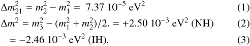Mathematical equation: \begin{eqnarray} \label{eq:dm12} & & \Delta m^2_{21} =m_2^2-m_1^2 = \ 7.37\ 10^{-5}\ \mathrm{eV}^2 \\ \label{eq:dm13} & & \Delta m^2 = m_3^2-(m_1^2+m_2^2)/2. = +2.50\ 10^{-3}\ \mathrm{eV}^2\ \hbox{(NH)}\\ \label{eq:dm13ih} &&\,\, \,\,\,= -2.46\ 10^{-3}\ \mathrm{eV}^2\ \hbox{(IH)} , \end{eqnarray}