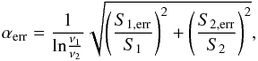 Mathematical equation: \begin{equation} \label{erralpha} \rm \alpha_{\rm err} = \frac{1}{ln\frac{\nu_1}{\nu_2}}\sqrt{\left(\frac{S_{1,{\rm err}}}{S_1}\right)^2+\left(\frac{S_{2,{\rm err}}}{S_2}\right)^2} , \end{equation}