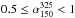 Mathematical equation: \hbox{$\rm 0.5\leq\alpha_{150}^{325}<1$}