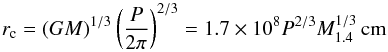 Mathematical equation: \appendix \setcounter{section}{1} \begin{equation} r_{\rm c} = (GM)^{1/3} \left(\frac{P}{2\pi}\right)^{2/3} = 1.7\times 10^8 P^{2/3} M_{1.4}^{1/3} \,\text{cm} \end{equation}