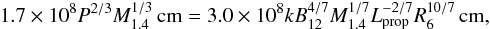 Mathematical equation: \appendix \setcounter{section}{1} \begin{equation} 1.7\times 10^8 P^{2/3} M_{1.4}^{1/3} \,\text{cm} = 3.0\times10^{8} k B_{12}^{4/7} M_{1.4}^{1/7}L_\text{prop}^{-2/7} R_6^{10/7} \,\text{cm} , \end{equation}
