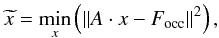 Mathematical equation: \begin{equation} \widetilde{x}=\min_x\left(\lVert A\cdot x-F_{\rm occ} \rVert^2\right),\label{eq:solution} \end{equation}