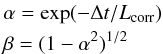 Mathematical equation: \begin{eqnarray} &&\alpha=\exp(-\Delta t/L_{\rm corr})\nonumber\\ &&\beta=(1 -\alpha^2)^{1/2} \label{alphabeta} \end{eqnarray}