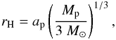 Mathematical equation: \begin{eqnarray} r_{\rm H} = a_{\rm p} \left(\frac{M_{\rm p}}{3~M_\odot} \right )^{1/3}, \label{eq:rh} \end{eqnarray}