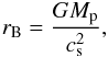 Mathematical equation: \begin{eqnarray} r_{\rm B} = \frac{GM_{\rm p}}{c_{\rm s}^2} , \end{eqnarray}