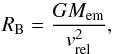 Mathematical equation: \begin{equation} R_{\mathrm{B}} = \frac{GM_{\mathrm{em}}}{v_{\mathrm{rel}}^{2}} , \label{eq:bondi} \end{equation}