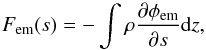 Mathematical equation: \begin{equation} F_{\mathrm{em}}(s) = - \int\rho\frac{\partial \phi_{\mathrm{em}}}{\partial s}\mathrm{d}z , \label{eq:force_density} \end{equation}