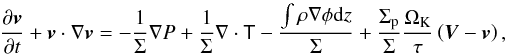 Mathematical equation: \begin{equation} \frac{ \partial \vec{v}}{\partial t} + \vec{v}\cdot\nabla\vec{v} = - \frac{1}{\Sigma}\nabla P + \frac{1}{\Sigma}\nabla\cdot\tens{T} - \frac{\int{\rho\nabla\phi\mathrm{d}z}}{\Sigma} + \frac{\Sigma_{\mathrm{p}}}{\Sigma}\frac{\Omega_{\mathrm{K}}}{\tau}\left(\vec{V}-\vec{v}\right) , \label{eq:navierestokes} \end{equation}