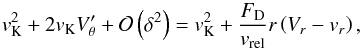 Mathematical equation: \appendix \setcounter{section}{2} \begin{equation} v_{\mathrm{K}}^{2} + 2v_{\mathrm{K}}V'_{\theta} + \mathcal{O}\left(\delta^{2}\right)= v_{\mathrm{K}}^{2} + \frac{F_{\mathrm{D}}}{v_{\mathrm{rel}}}r\left(V_{r}-v_{r}\right) , \label{eq:intermed1} \end{equation}