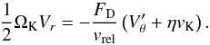 Mathematical equation: \appendix \setcounter{section}{2} \begin{equation} \frac{1}{2}\Omega_{\mathrm{K}}V_{r} = - \frac{F_{\mathrm{D}}}{v_{\mathrm{rel}}}\left(V'_{\theta}+\eta v_{\mathrm{K}}\right) . \label{eq:intermed4} \end{equation}