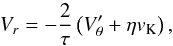 Mathematical equation: \appendix \setcounter{section}{2} \begin{equation} V_{r} = -\frac{2}{\tau} \left(V'_{\theta}+\eta v_{\mathrm{K}}\right) , \label{eq:intermed5} \end{equation}