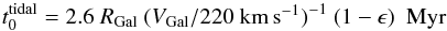 Mathematical equation: \begin{equation} t_0^{\rm tidal} = 2.6~ R_{\rm Gal}~ (V_{\rm Gal}/220~\kms)^{-1} ~ ( 1-\epsilon)~~ {\rm Myr} \label{eq:tzero} \end{equation}