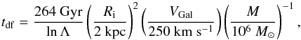 Mathematical equation: \begin{equation} \label{eq:tdf} t_{\rm df}=\frac{264~{\rm Gyr}}{\ln{\Lambda}}\left(\frac{R_{\rm i}}{2~{\rm kpc}}\right)^2\left(\frac{\Vgal}{250~{\rm km}~{\rm s}^{-1}}\right)\left(\frac{M}{10^6~\msun}\right)^{-1} , \end{equation}