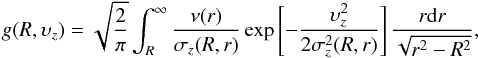Mathematical equation: \begin{equation} g(R,\upsilon_z)=\sqrt{\frac{2}{\pi}}\int_R^\infty\frac{\nu(r)}{\sigma_z(R,r)}\exp\left[-\frac{\upsilon_z^2}{2\sigma_z^2(R,r)}\right]\frac{r\mathrm{d}r}{\sqrt{r^2-R^2}}, \end{equation}
